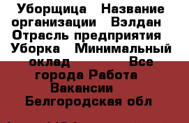 Уборщица › Название организации ­ Вэлдан › Отрасль предприятия ­ Уборка › Минимальный оклад ­ 24 000 - Все города Работа » Вакансии   . Белгородская обл.